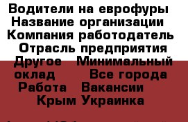 Водители на еврофуры › Название организации ­ Компания-работодатель › Отрасль предприятия ­ Другое › Минимальный оклад ­ 1 - Все города Работа » Вакансии   . Крым,Украинка